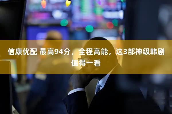 信康优配 最高94分，全程高能，这3部神级韩剧值得一看