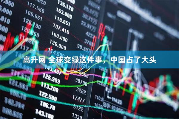 高升网 全球变绿这件事，中国占了大头