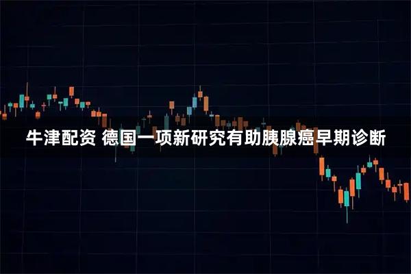 牛津配资 德国一项新研究有助胰腺癌早期诊断