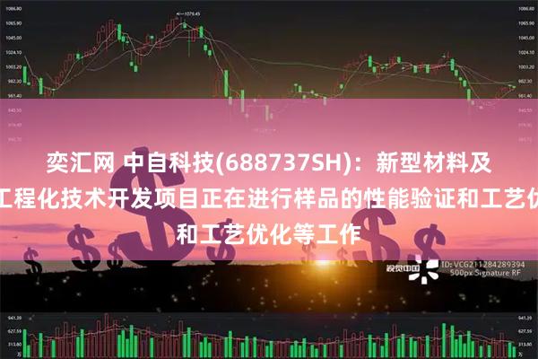 奕汇网 中自科技(688737SH)：新型材料及固态电池工程化技术开发项目正在进行样品的性能验证和工艺优化等工作