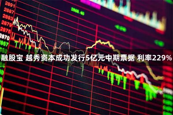 融股宝 越秀资本成功发行5亿元中期票据 利率229%
