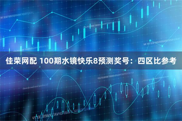佳荣网配 100期水镜快乐8预测奖号：四区比参考