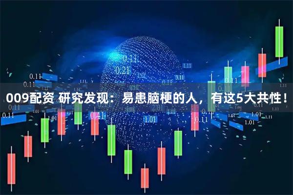 009配资 研究发现：易患脑梗的人，有这5大共性！