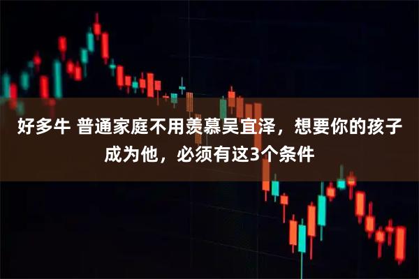 好多牛 普通家庭不用羡慕吴宜泽，想要你的孩子成为他，必须有这3个条件