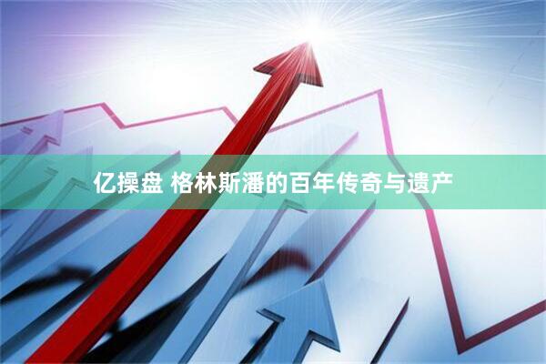 亿操盘 格林斯潘的百年传奇与遗产