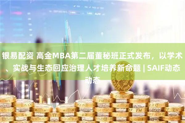银易配资 高金MBA第二届董秘班正式发布，以学术、实战与生态回应治理人才培养新命题 | SAIF动态
