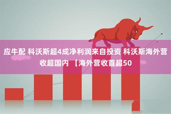 应牛配 科沃斯超4成净利润来自投资 科沃斯海外营收超国内 【海外营收首超50