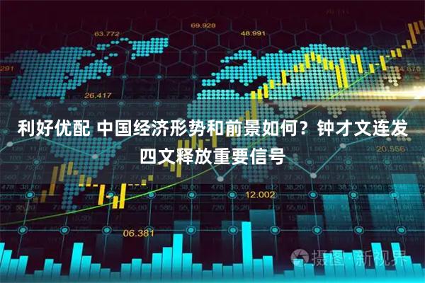 利好优配 中国经济形势和前景如何？钟才文连发四文释放重要信号